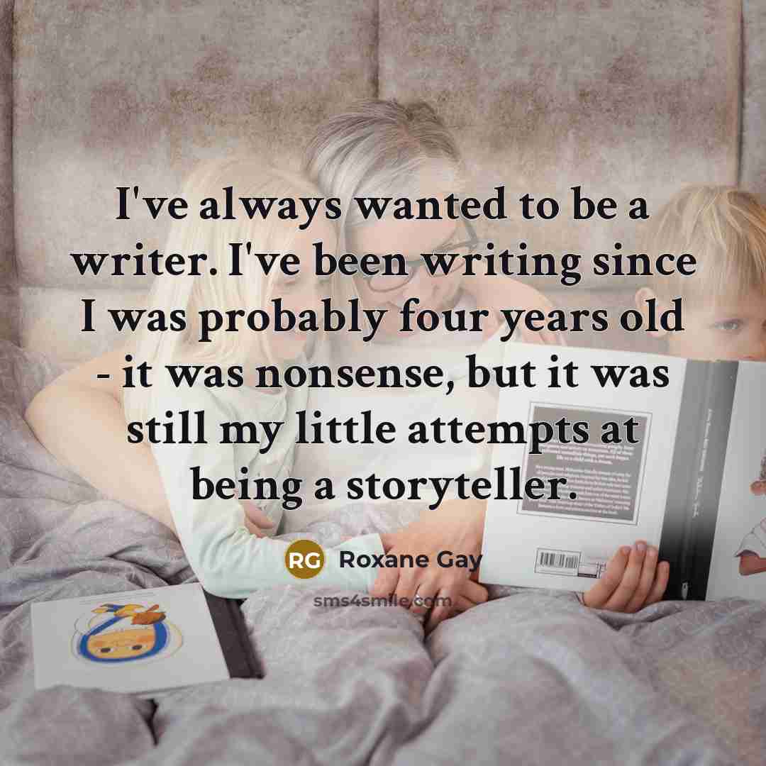 “I've always wanted to be a writer. I've been writing…” quote by Roxane Gay