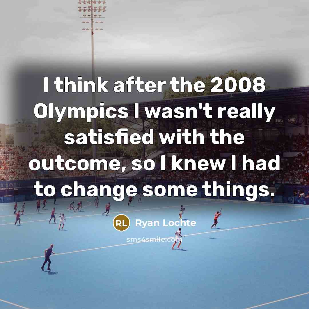 “I think after the 2008 Olympics I wasn't really satisfied…” quote by Ryan Lochte