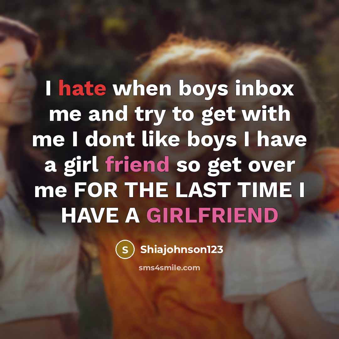 “I hate when boys inbox me and try to get with me I dont like boys I have a girl friend so get over me FOR THE LAST TIME I HAVE A GIRLFRIEND” quote by Shiajohnson123