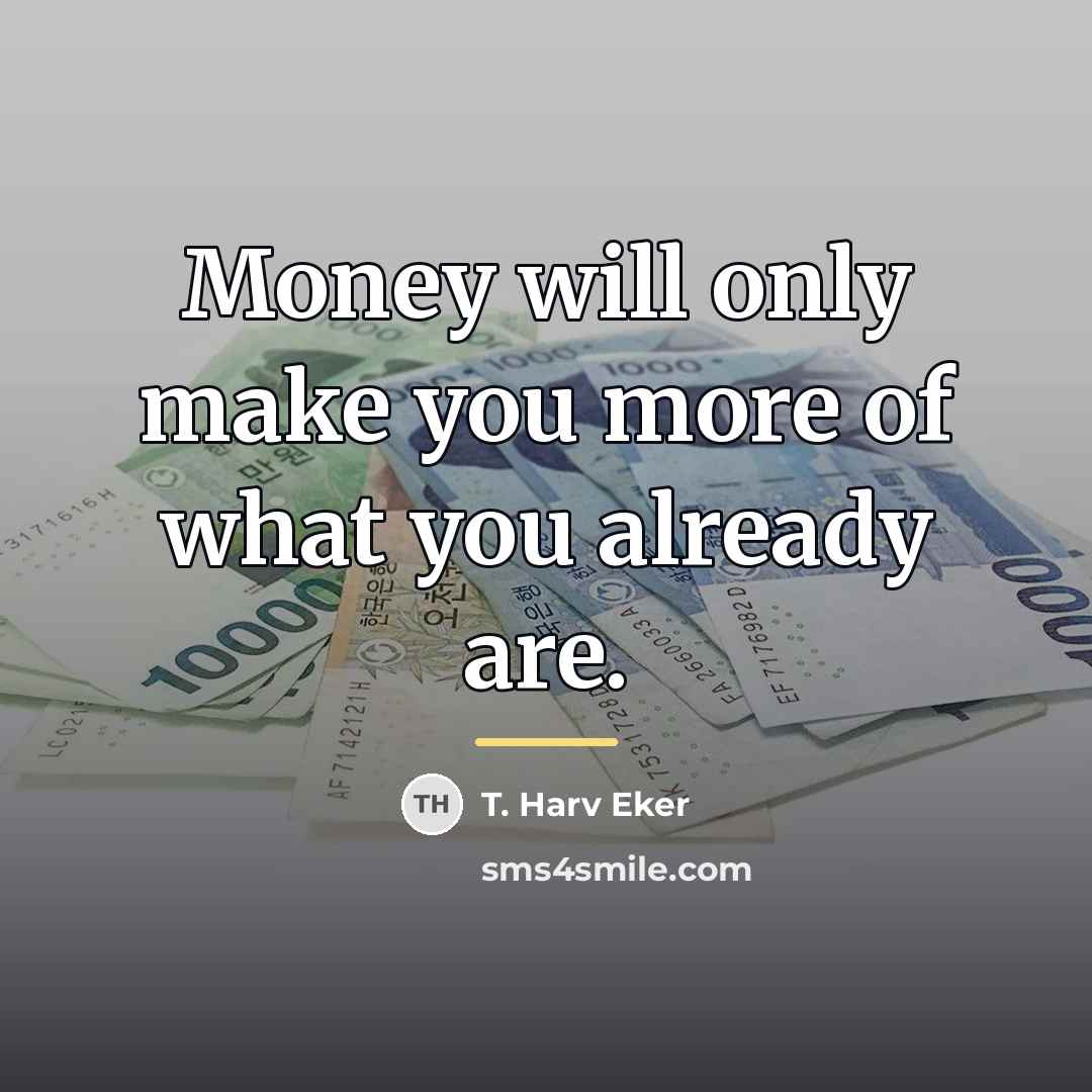 “Money will only make you more of what you already…” quote by T. Harv Eker