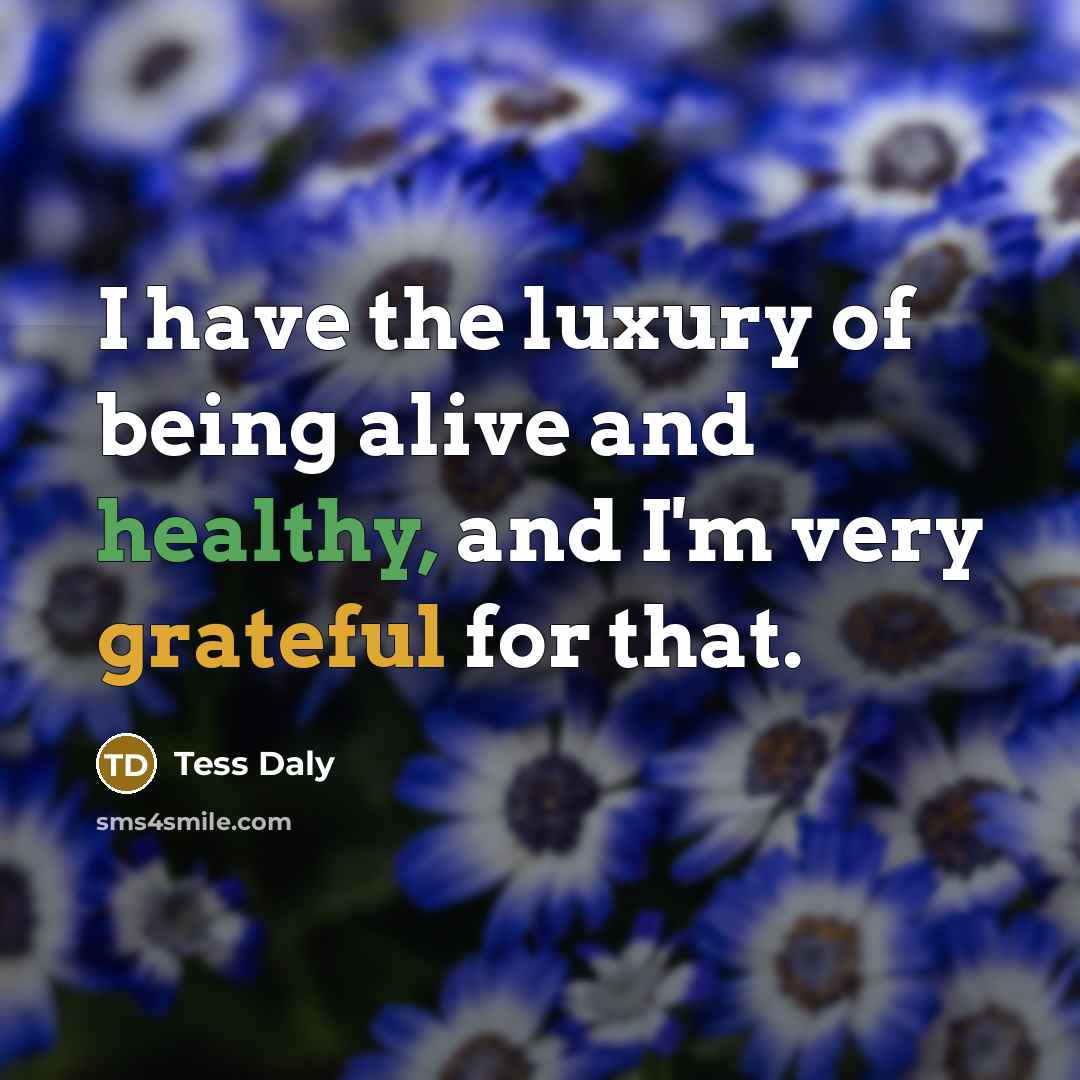 “I have the luxury of being alive and healthy, and…” quote by Tess Daly