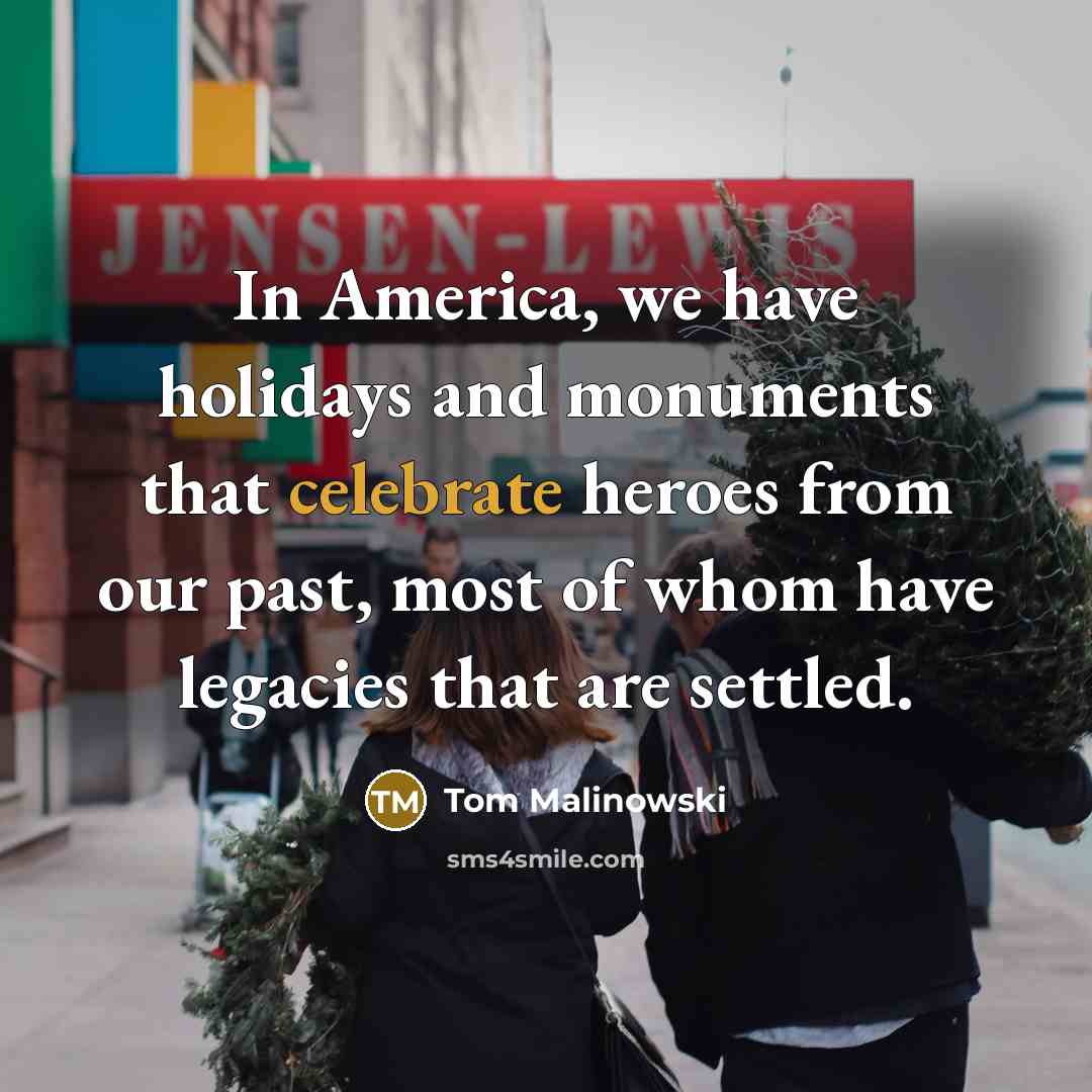 “In America, we have holidays and monuments that celebrate heroes…” quote by Tom Malinowski