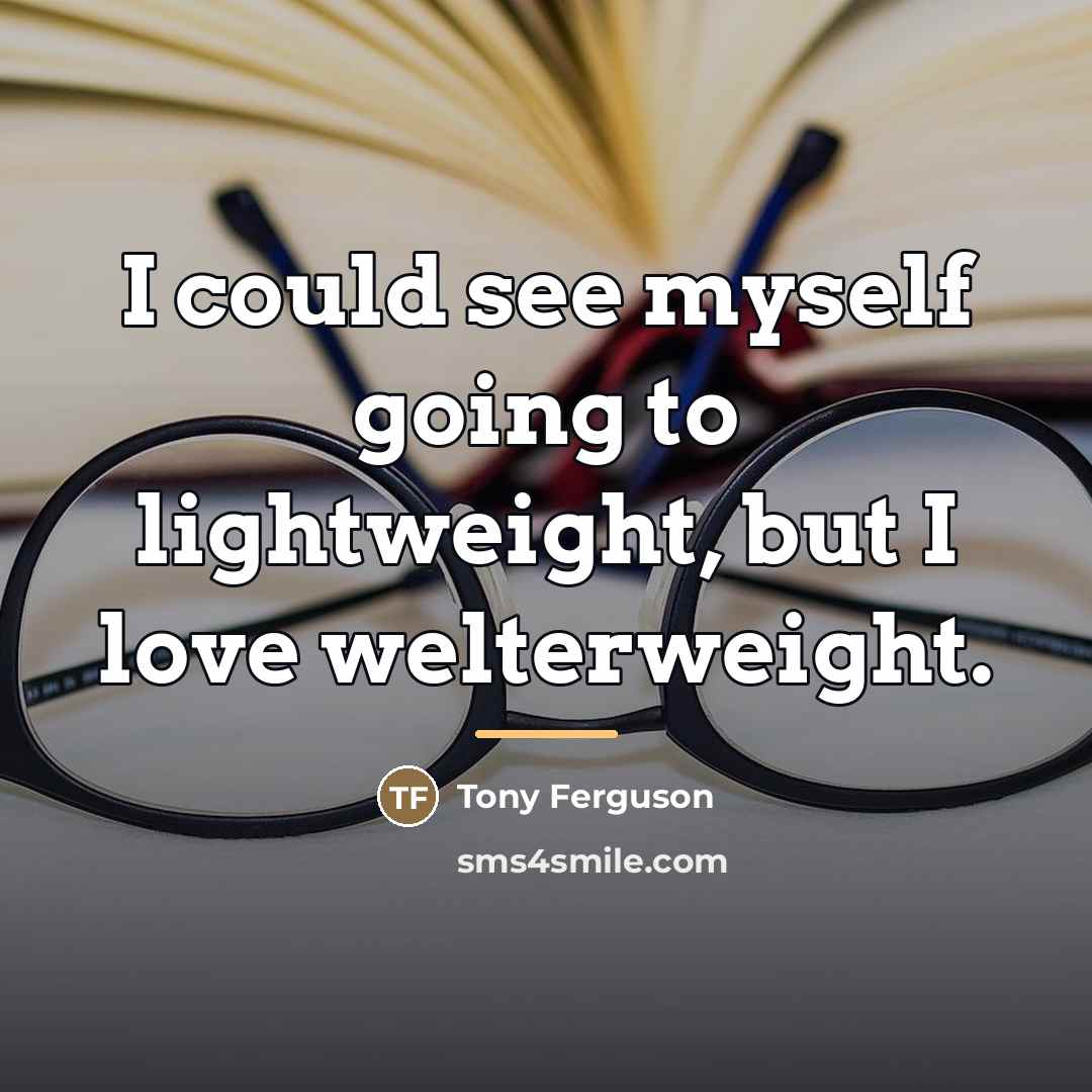 “I could see myself going to lightweight, but I love…” quote by Tony Ferguson