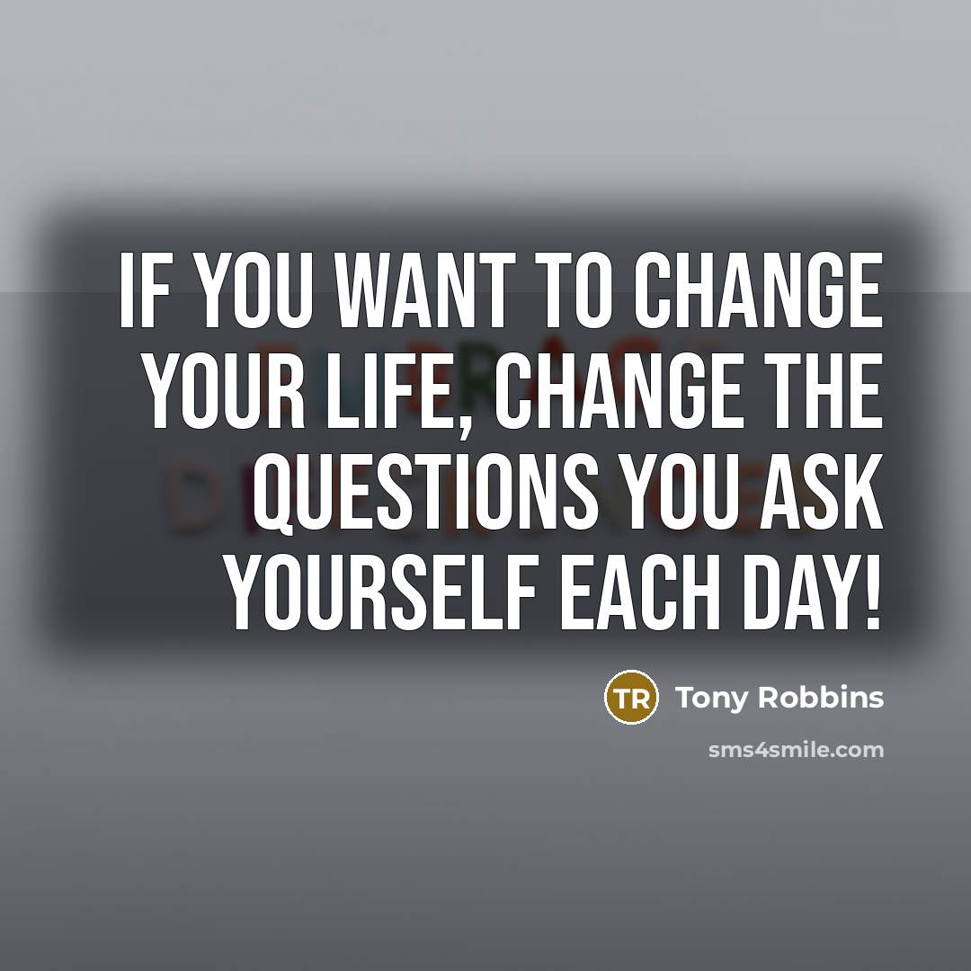 “If you want to change your life, change the questions…” quote by Tony Robbins