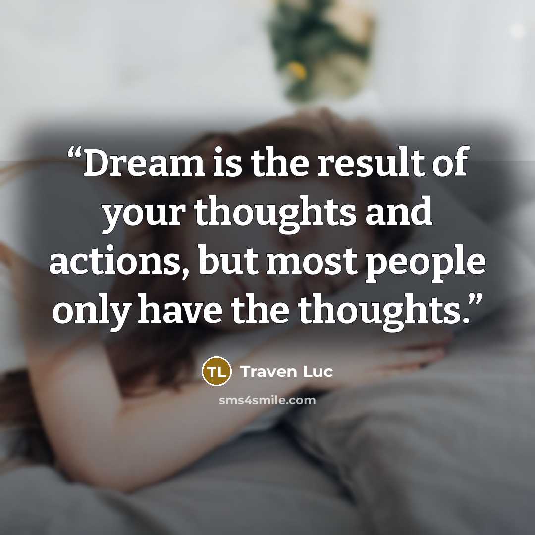 “Dream is the result of your thoughts and actions, but most people only have the thoughts.” quote by Traven Luc