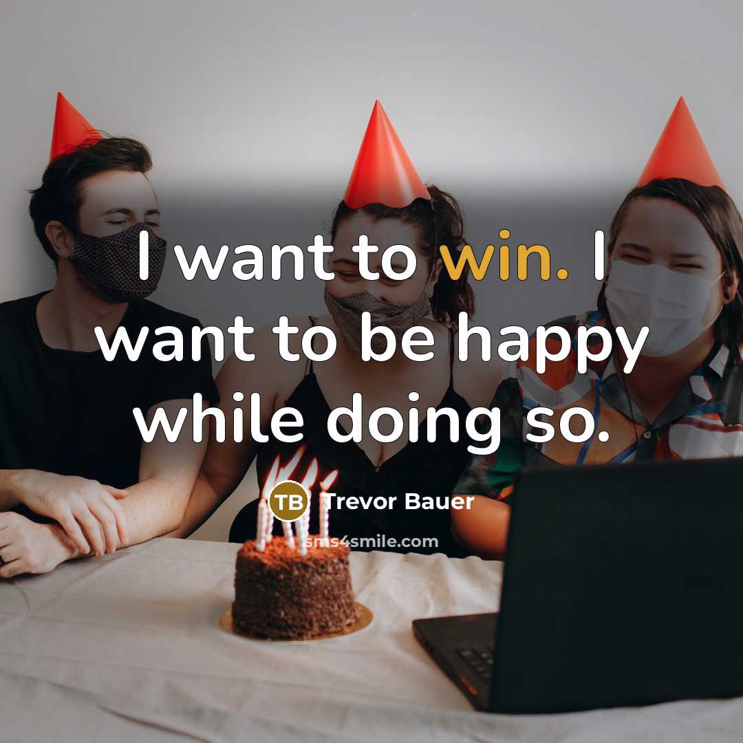 “I want to win. I want to be happy while…” quote by Trevor Bauer