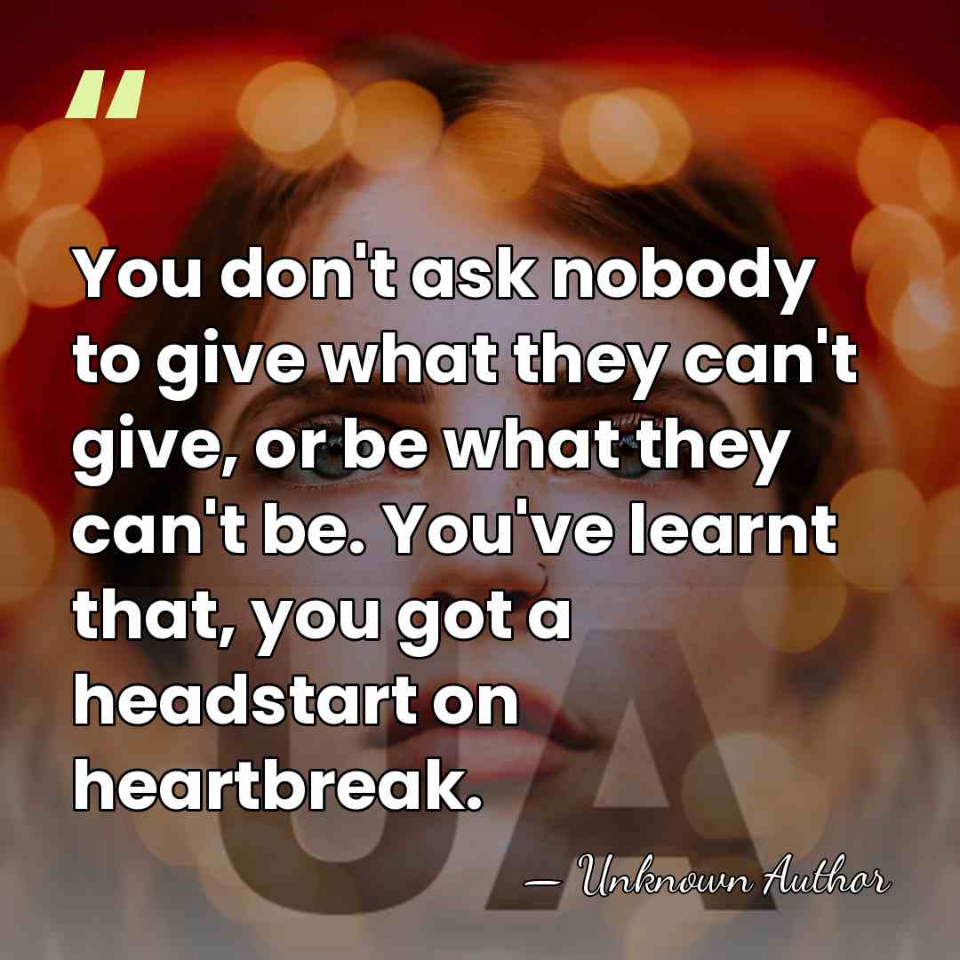 You don't ask nobody to give what they can't give, or be&hellip; - Unknown Author