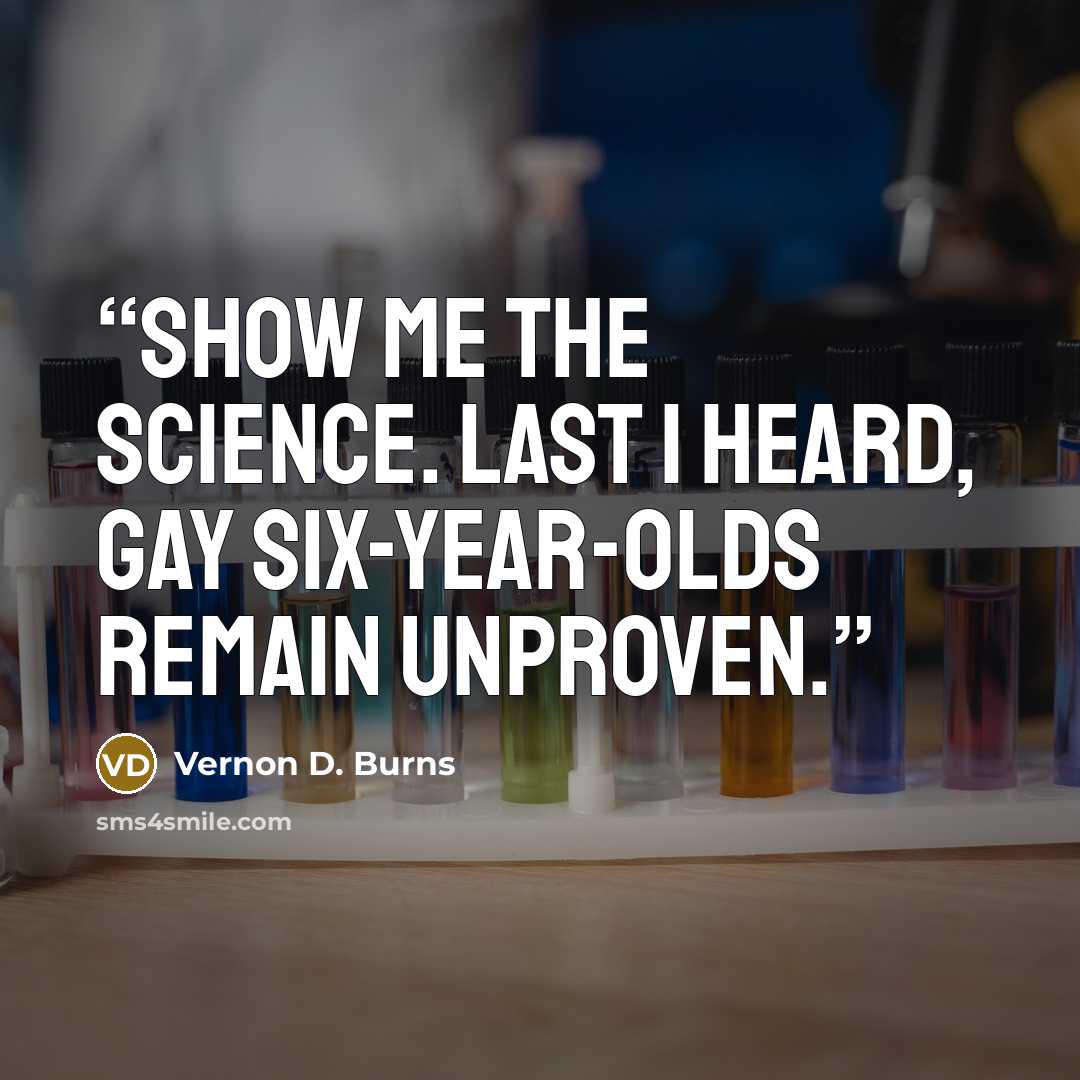 “Show me the science. Last I heard, gay six-year-olds remain unproven.” quote by Vernon D. Burns