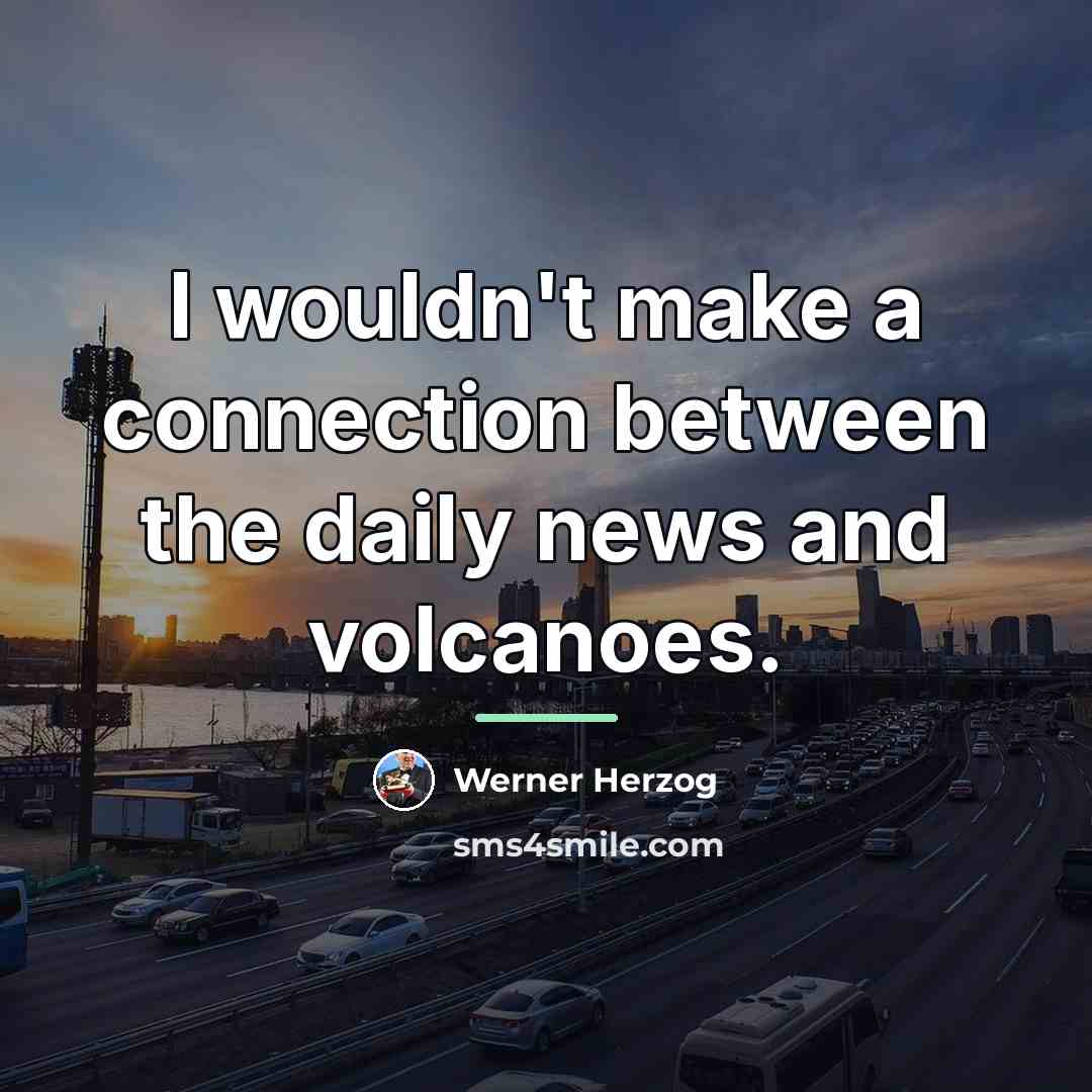 “I wouldn't make a connection between the daily news and…” quote by Werner Herzog