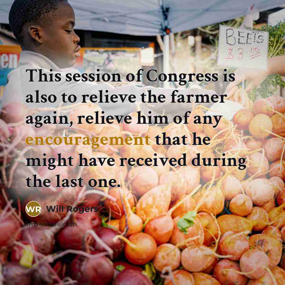 “This session of Congress is also to relieve the farmer…” quote by Will Rogers