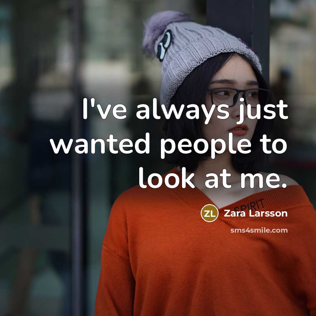 “I've always just wanted people to look at me.…” quote by Zara Larsson