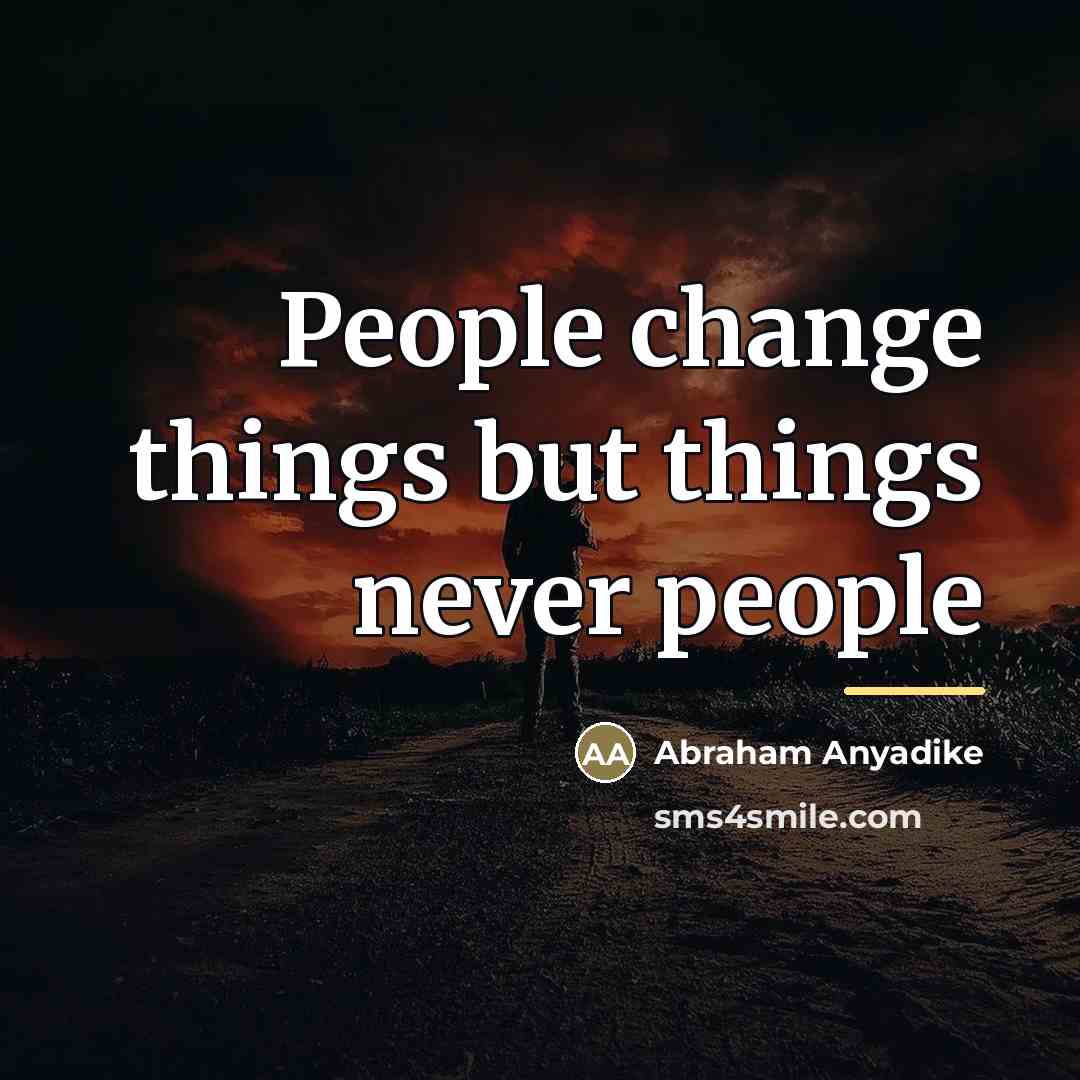 “People change things but things never people…” quote by Abraham Anyadike