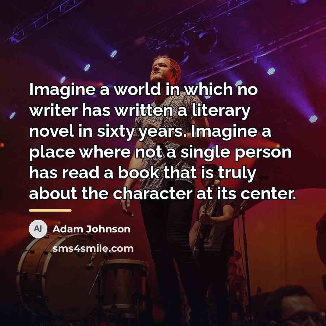 “Imagine a world in which no writer has written a…” quote by Adam Johnson