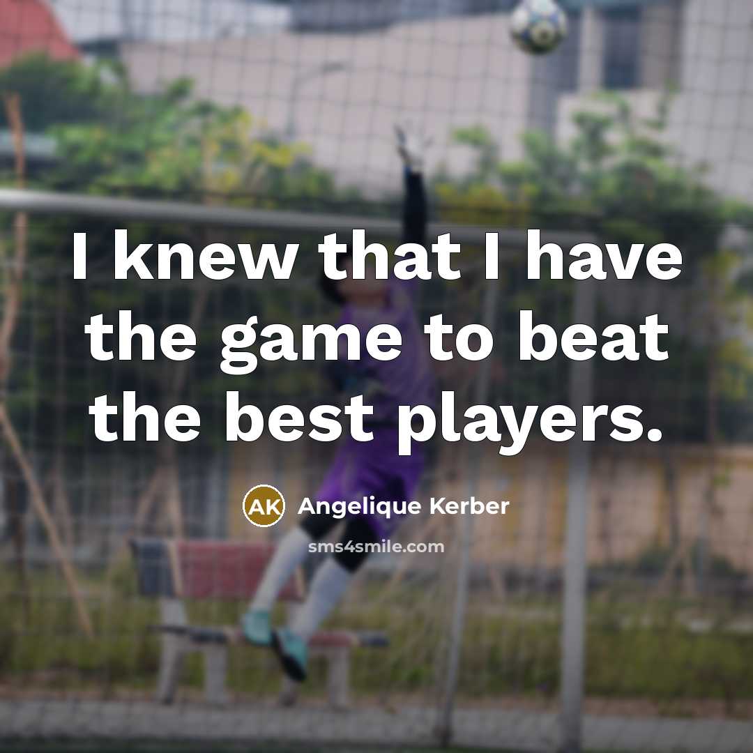 “I knew that I have the game to beat the…” quote by Angelique Kerber