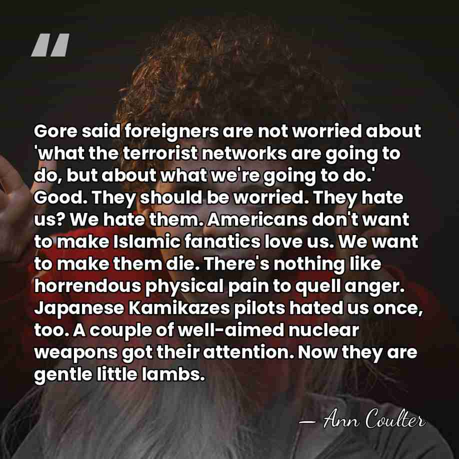Gore said foreigners are not worried about 'what the terrorist networks are&hellip; - Ann Coulter