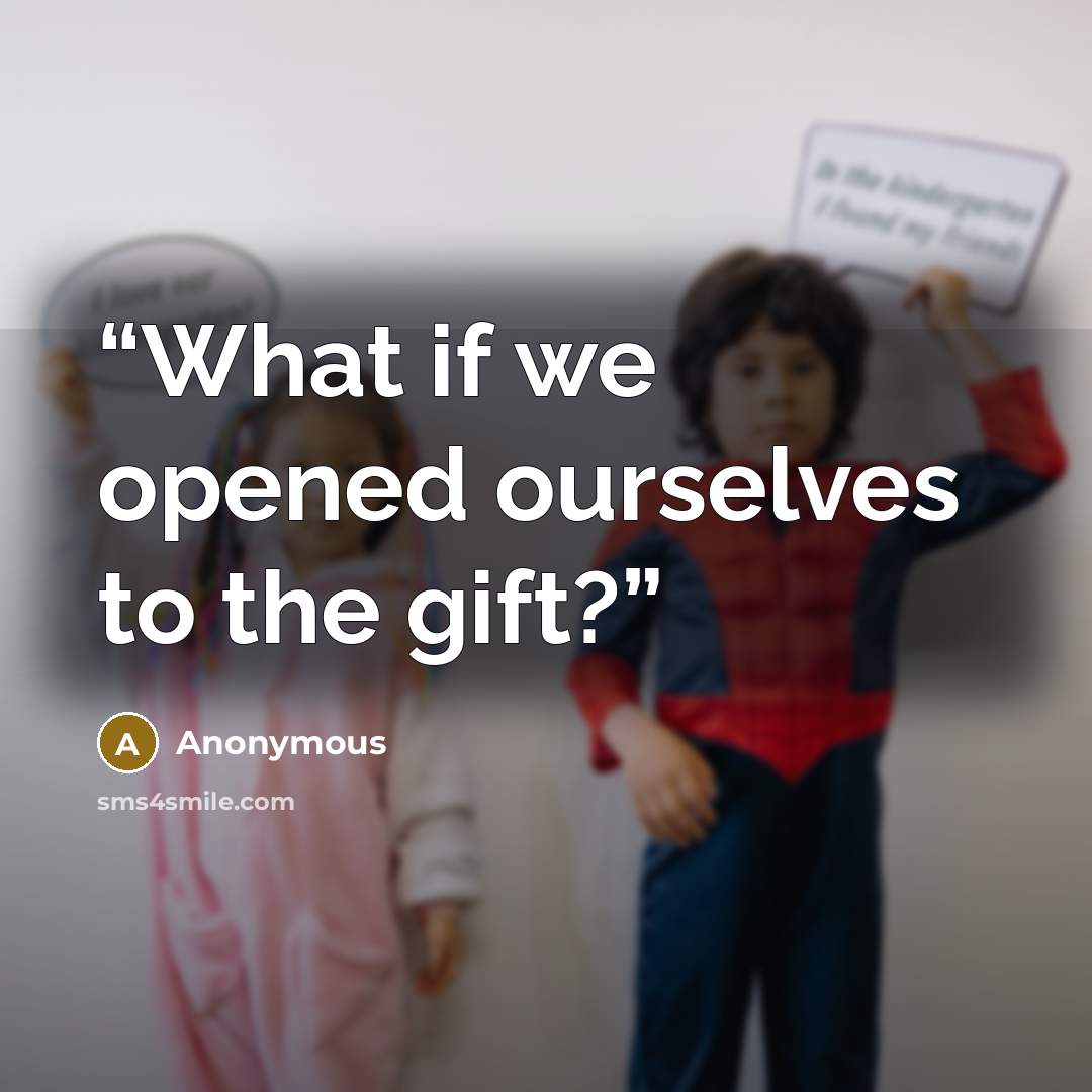 “What if we opened ourselves to the gift?” quote by Anonymous