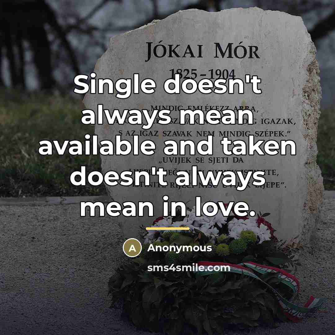 “Single doesn't always mean available and taken doesn't always mean…” quote by Anonymous