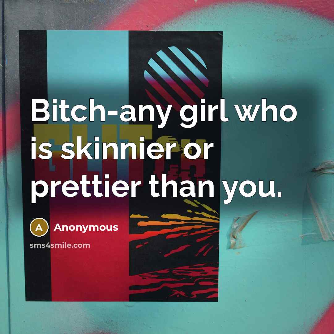 “Bitch-any girl who is skinnier or prettier than you.…” quote by Anonymous