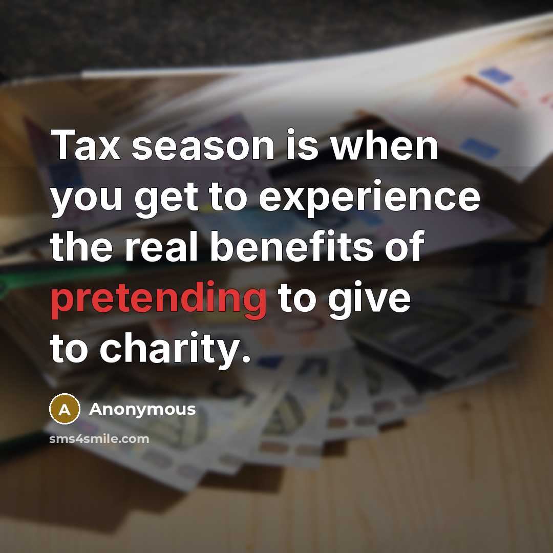 “Tax season is when you get to experience the real benefits of pretending to give to charity.” quote by Anonymous