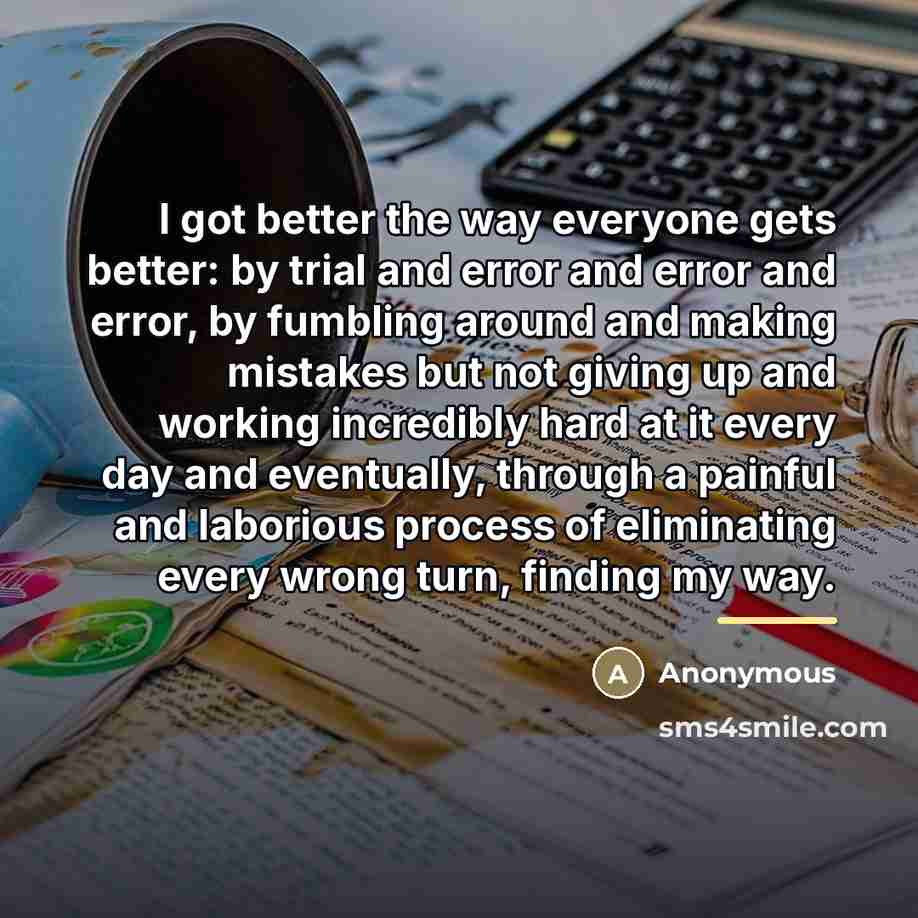 “I got better the way everyone gets better: by trial…” quote by Anonymous
