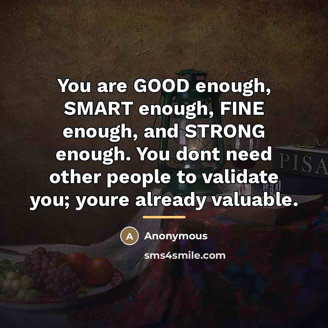 “You are GOOD enough, SMART enough, FINE enough, and STRONG…” quote by Anonymous