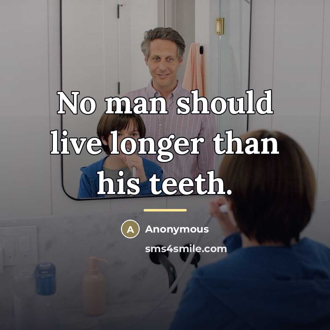 “No man should live longer than his teeth.…” quote by Anonymous