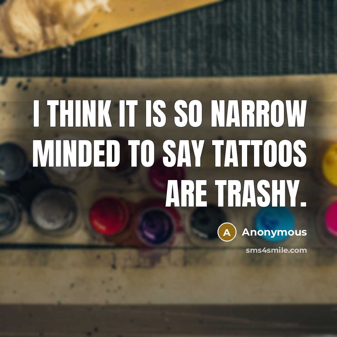 “I think it is so narrow minded to say tattoos…” quote by Anonymous