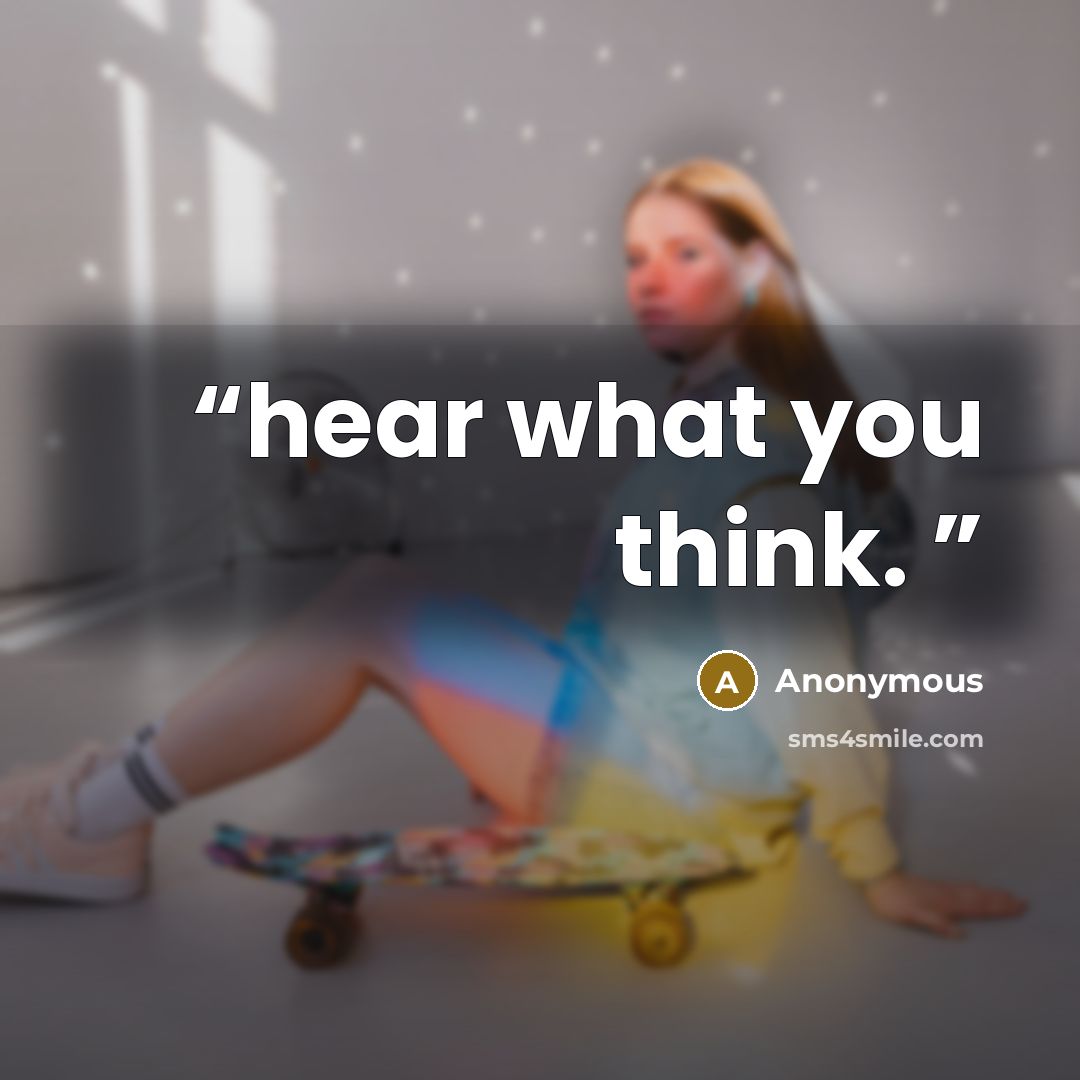 “hear what you think.” quote by Anonymous