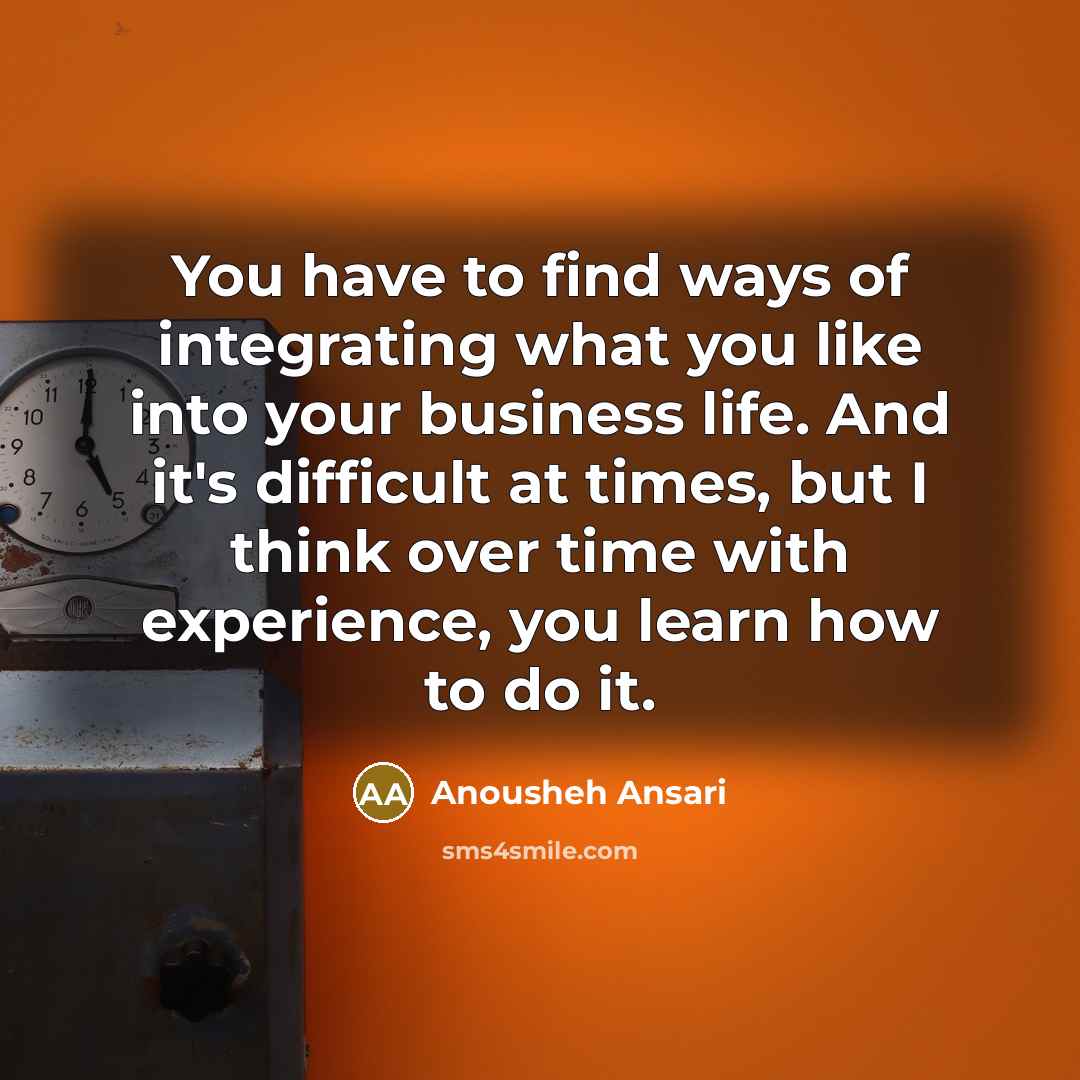 “You have to find ways of integrating what you like…” quote by Anousheh Ansari