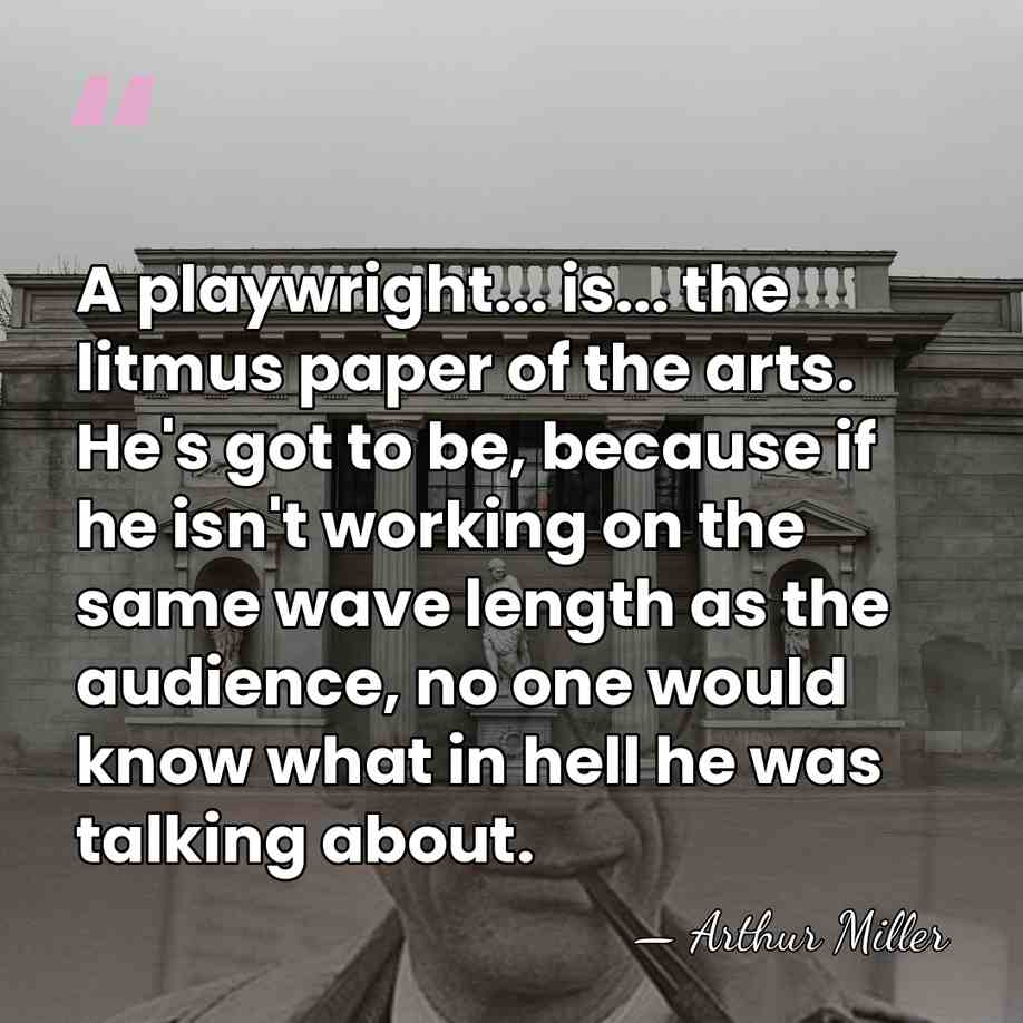 A playwright... is... the litmus paper of the arts. He's got to&hellip; - Arthur Miller