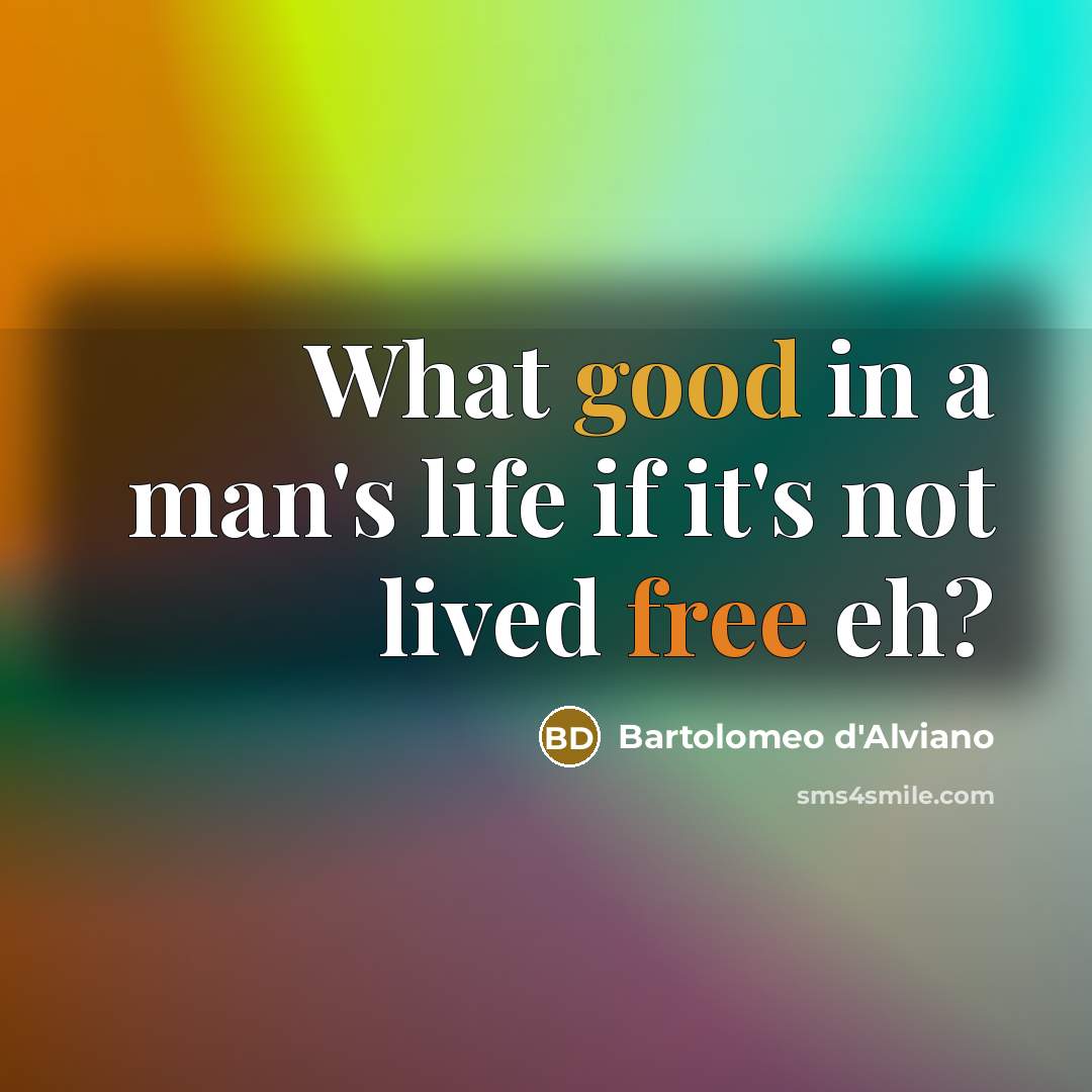 “What good in a man's life if it's not lived free eh?” quote by Bartolomeo d'Alviano