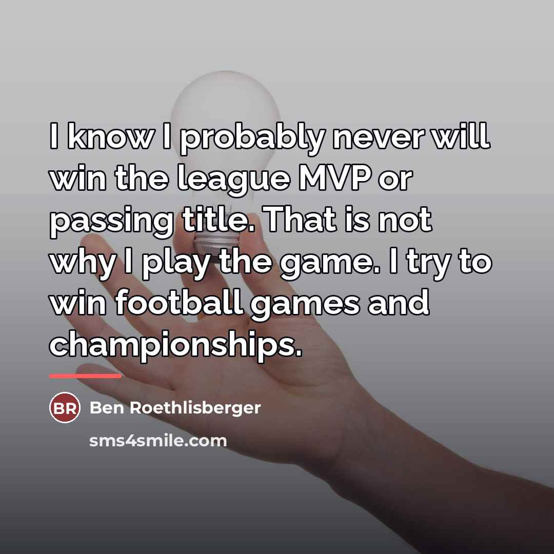 “I know I probably never will win the league MVP…” quote by Ben Roethlisberger