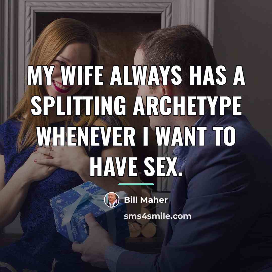 “My wife always has a splitting archetype whenever I want…” quote by Bill Maher
