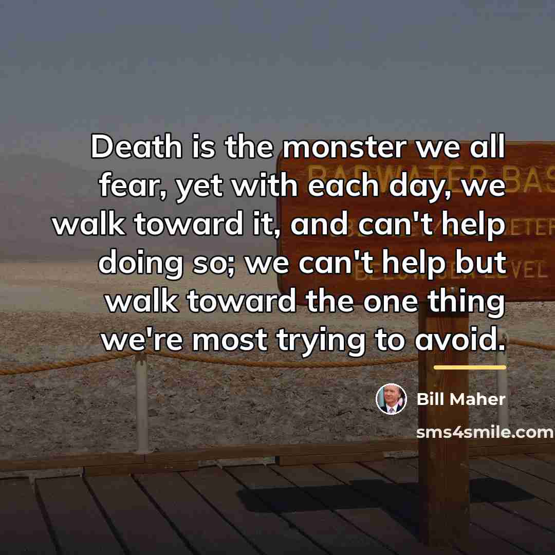 “Death is the monster we all fear, yet with each…” quote by Bill Maher