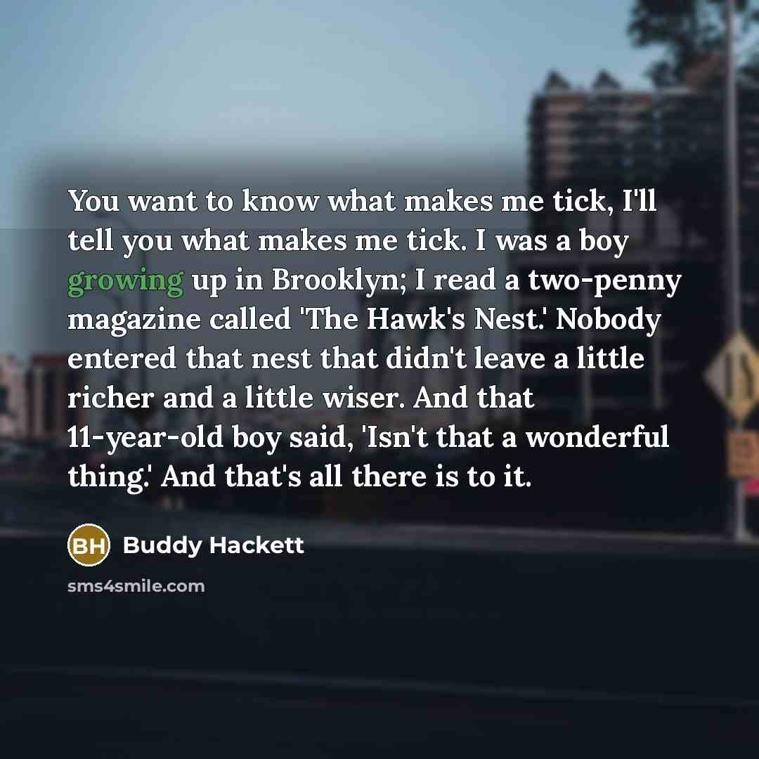 “You want to know what makes me tick, I'll tell…” quote by Buddy Hackett