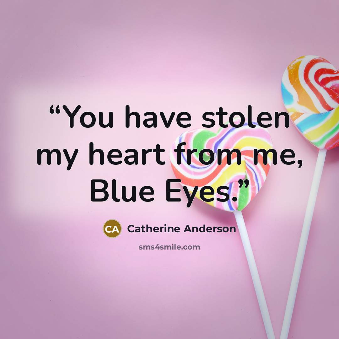 “You have stolen my heart from me, Blue Eyes.” quote by Catherine Anderson