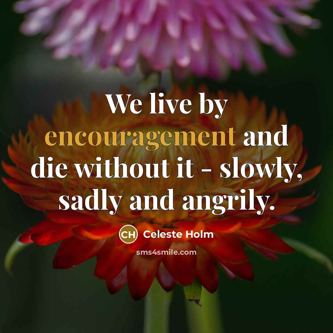 “We live by encouragement and die without it - slowly,…” quote by Celeste Holm