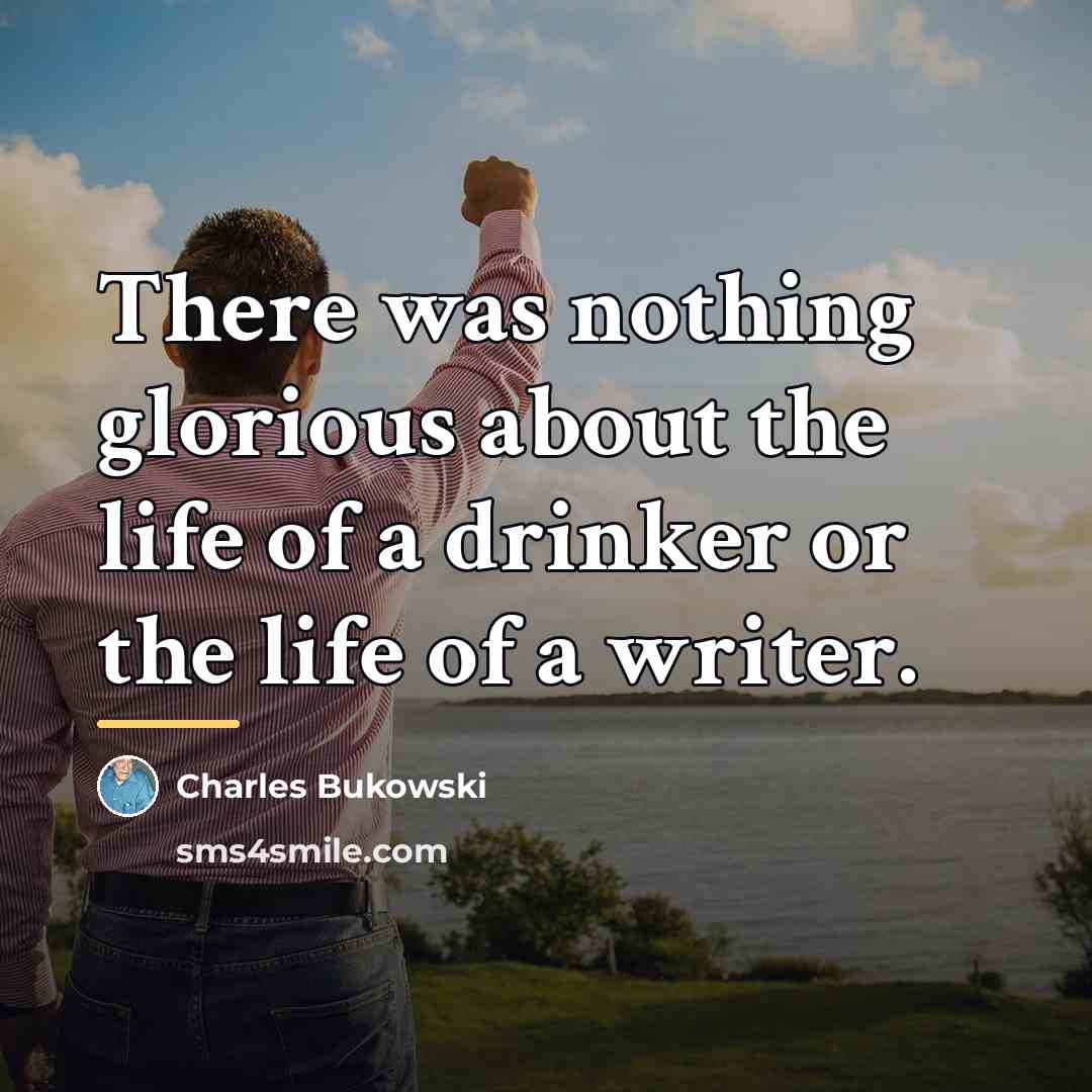 “There was nothing glorious about the life of a drinker…” quote by Charles Bukowski
