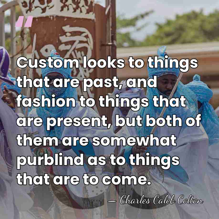 Custom looks to things that are past, and fashion to things that&hellip; - Charles Caleb Colton