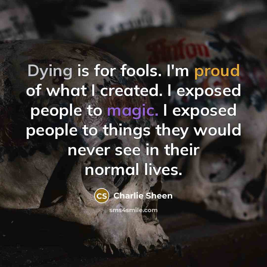 “Dying is for fools. I'm proud of what I created.…” quote by Charlie Sheen