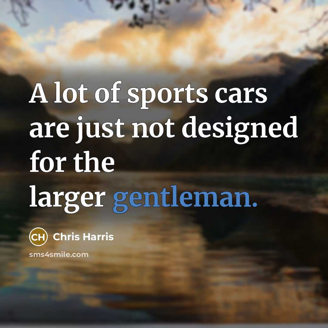 “A lot of sports cars are just not designed for the larger gentleman.” quote by Chris Harris