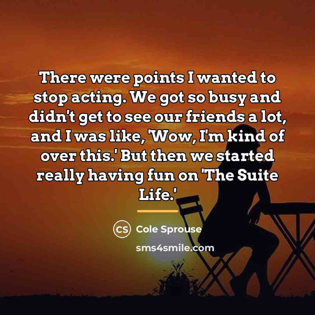 “There were points I wanted to stop acting. We got…” quote by Cole Sprouse