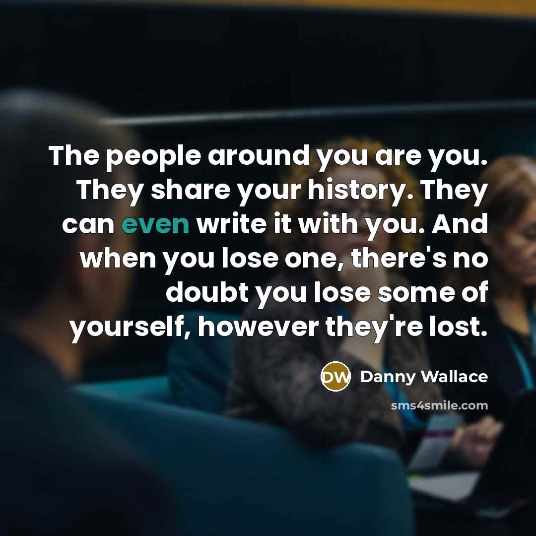 “The people around you are you. They share your history.…” quote by Danny Wallace
