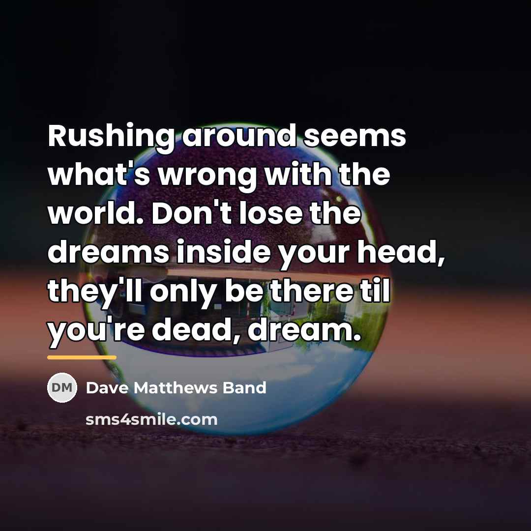 “Rushing around seems what's wrong with the world. Don't lose…” quote by Dave Matthews Band