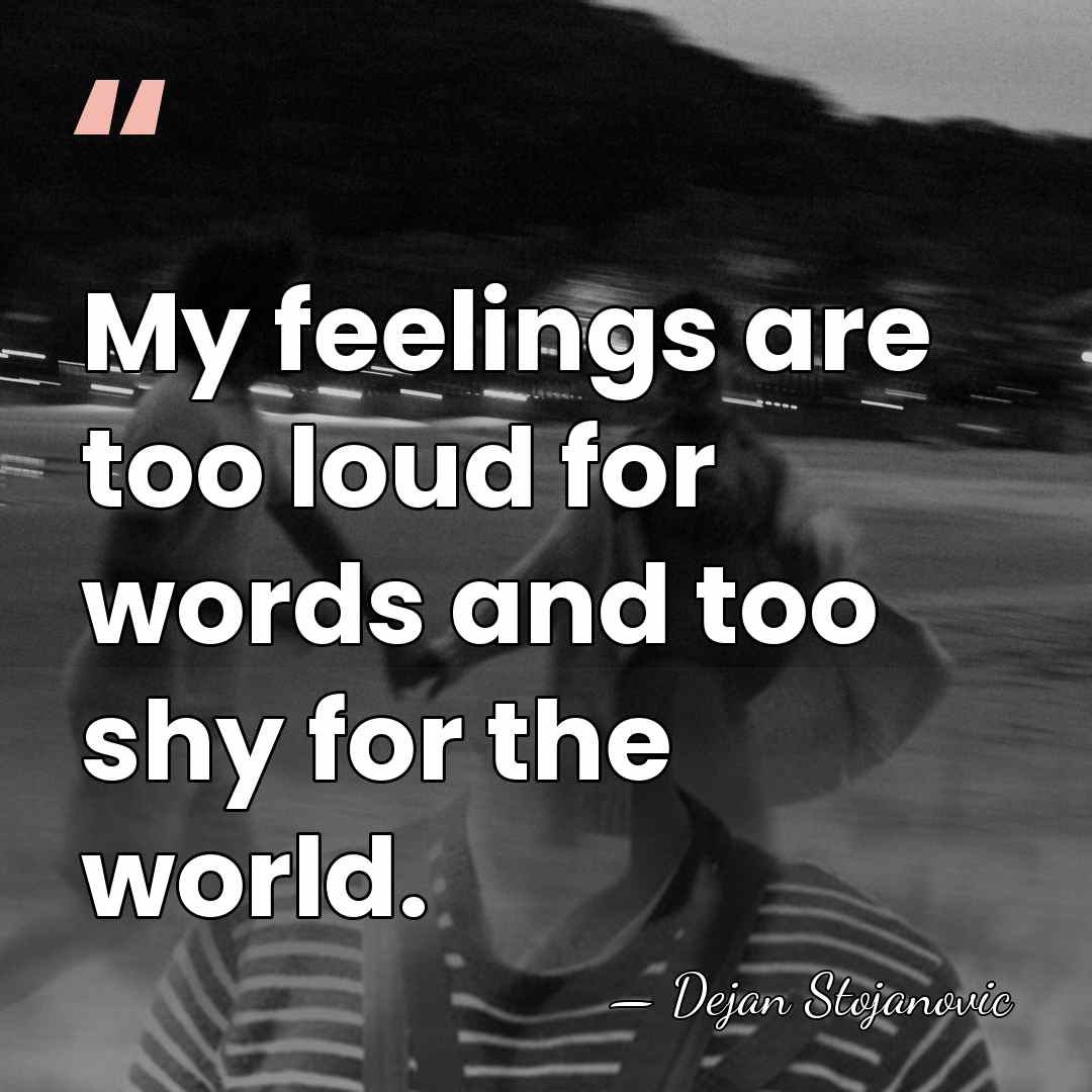 My feelings are too loud for words and too shy for the&hellip; - Dejan Stojanovic