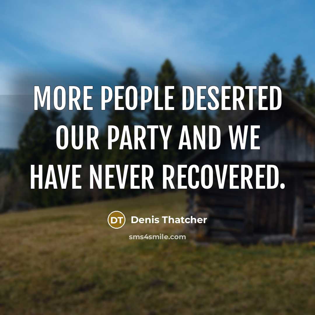 “More people deserted our party and we have never recovered.…” quote by Denis Thatcher