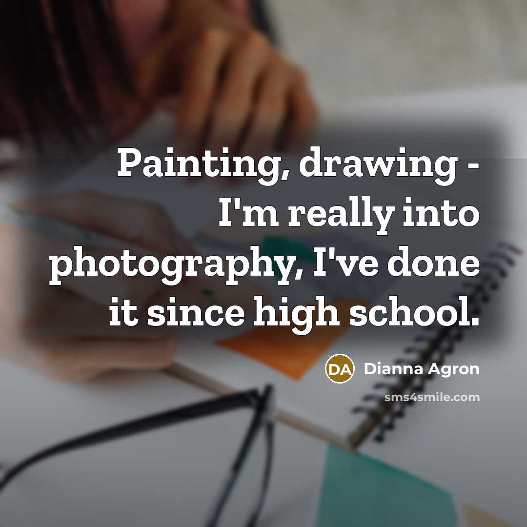 “Painting, drawing - I'm really into photography, I've done it…” quote by Dianna Agron
