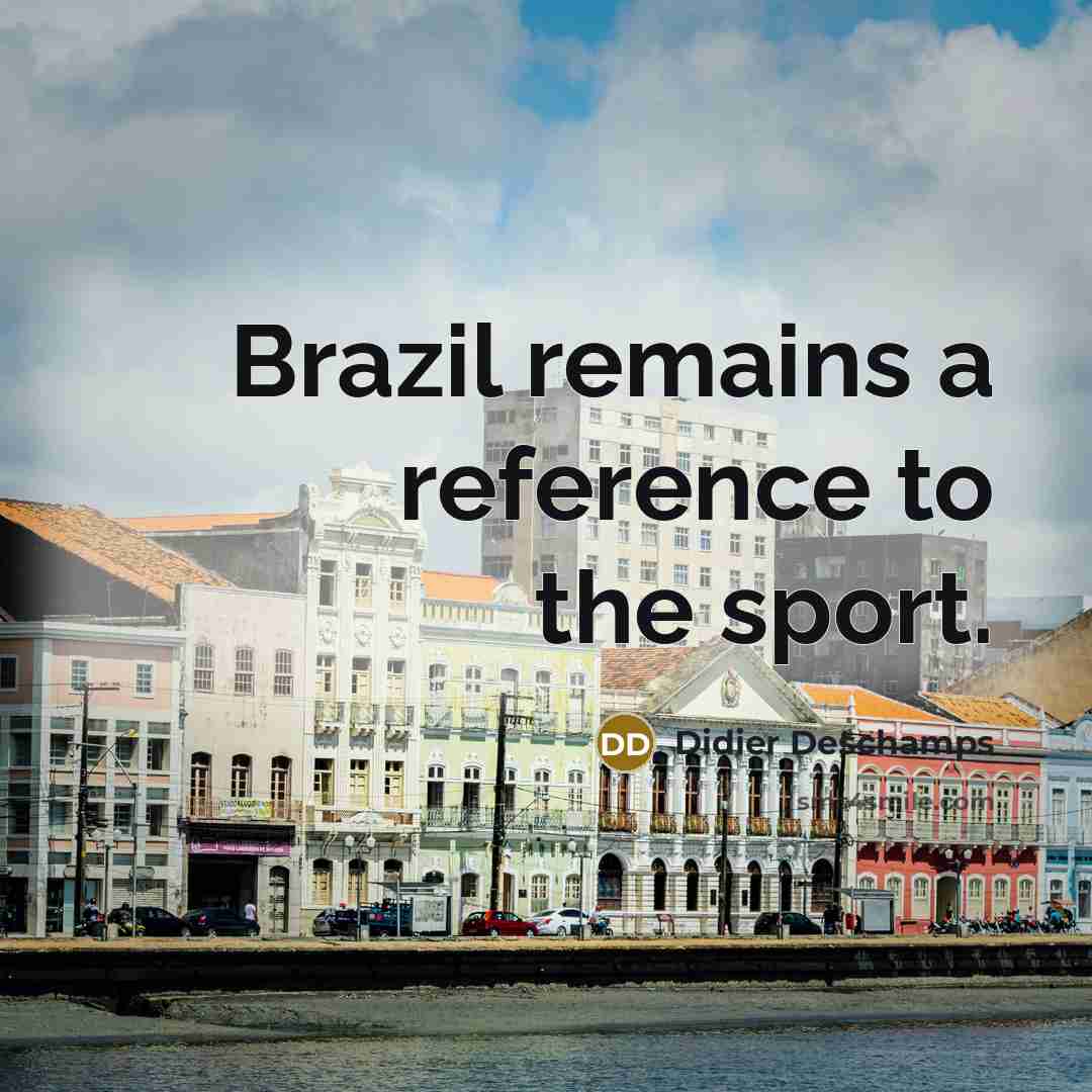“Brazil remains a reference to the sport.…” quote by Didier Deschamps