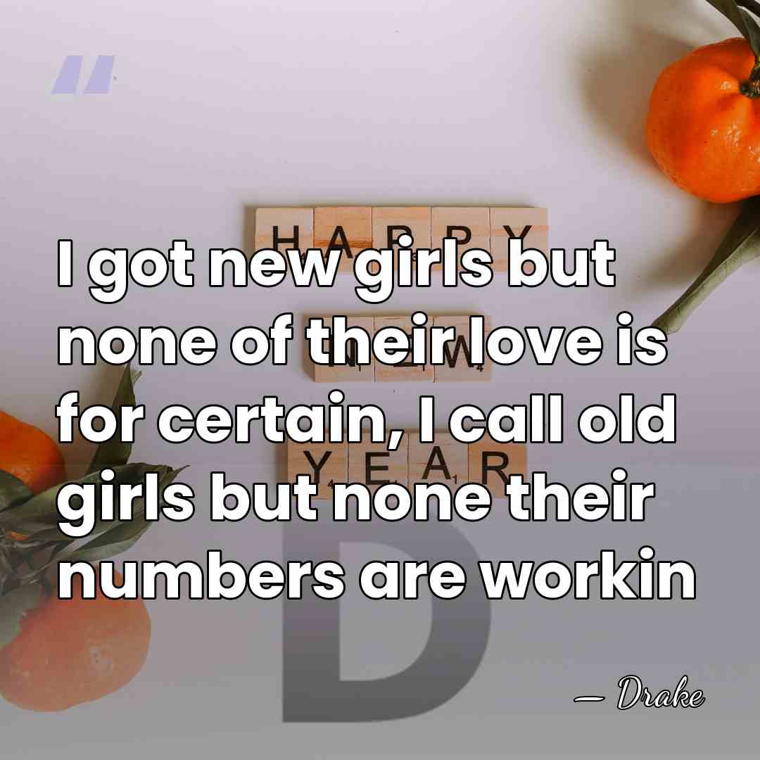 I got new girls but none of their love is for certain,&hellip; - Drake