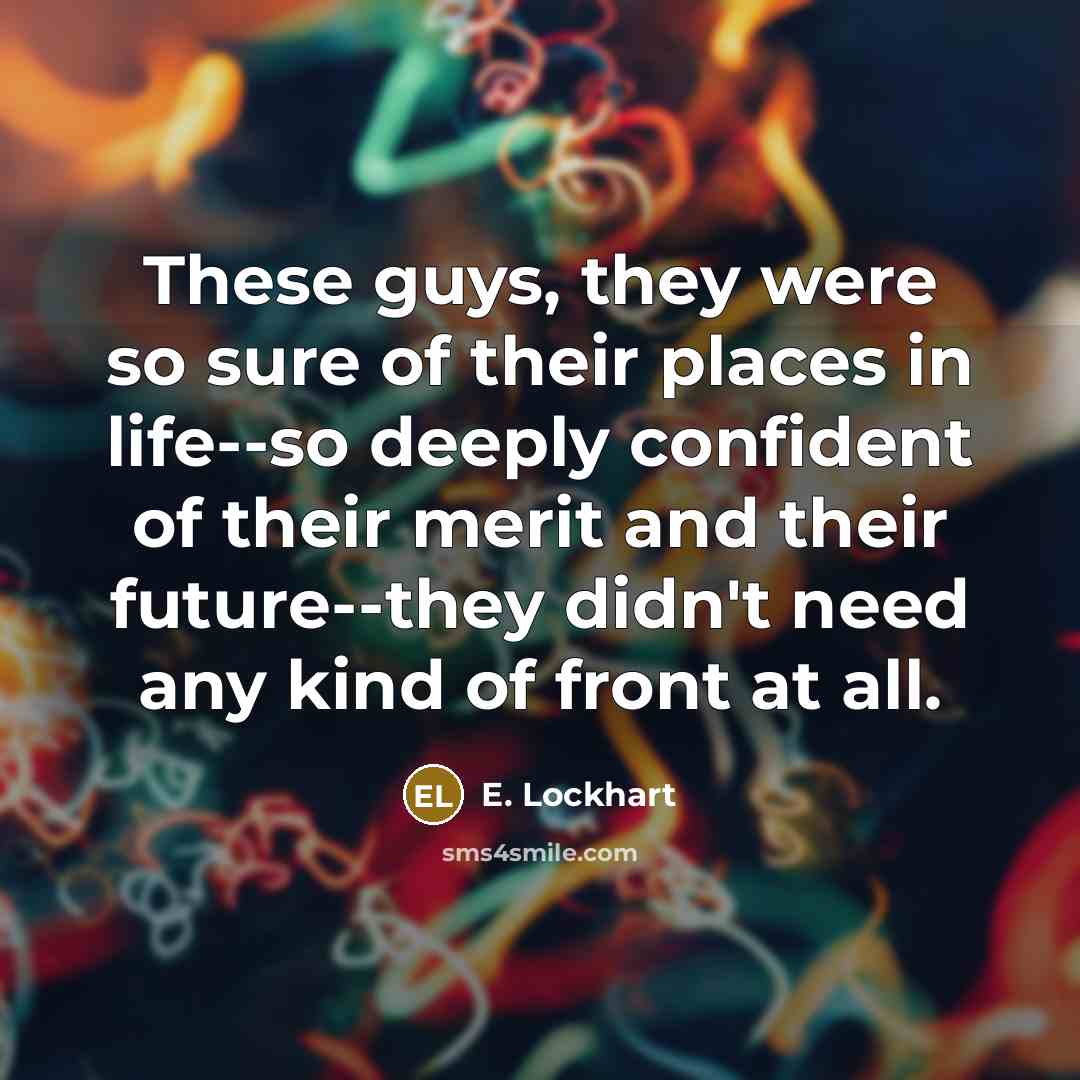“These guys, they were so sure of their places in…” quote by E. Lockhart